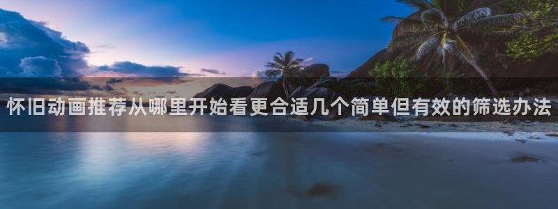omofun恋爱动漫：怀旧动画推荐从哪里开始看更合适几个简单但有效的筛选办法配图