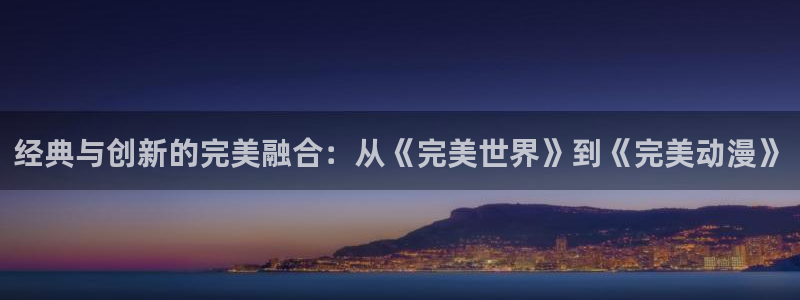 omofun动漫官网动漫大全：经典与创新的完美融合：从《完美世界》到《完美动漫》配图
