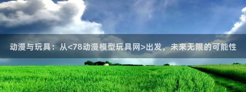 omofun动漫官网首页：动漫与玩具：从<78动漫模型玩具网>出发，未来无限的可能性配图