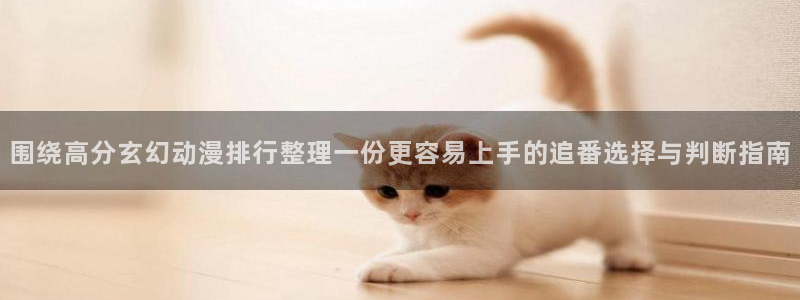 2026omofun动漫免费观看：围绕高分玄幻动漫排行整理一份更容易上手的追番选择与判断指南配图