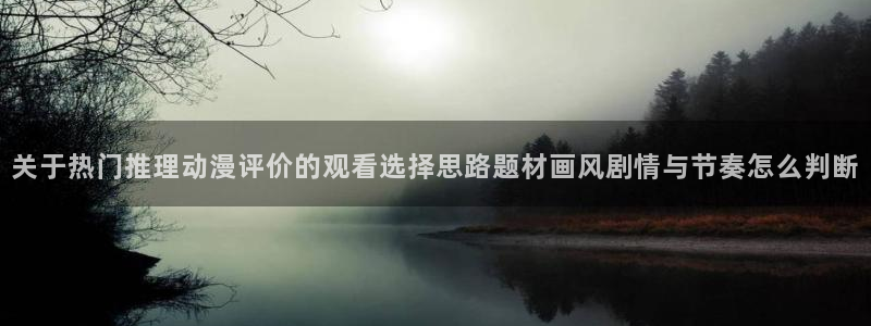 omofun动漫官网免费观看：关于热门推理动漫评价的观看选择思路题材画风剧情与节奏怎么判断配图