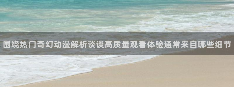 omofun连载推荐：围绕热门奇幻动漫解析谈谈高质量观看体验通常来自哪些细节配图