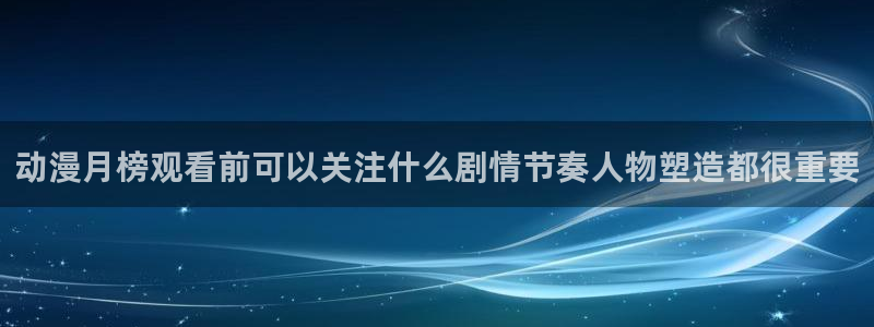 omofun动漫每日更新：动漫月榜观看前可以关注什么剧情节奏人物塑造都很重要配图