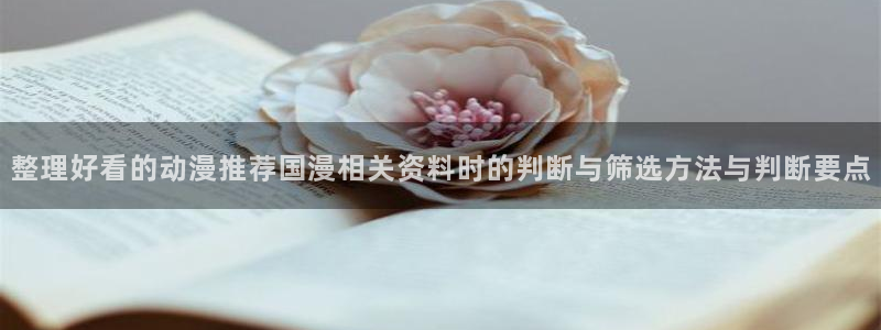 omofun动漫全集在线观看:整理好看的动漫推荐国漫相关资料时的判断与筛选方法与判断要点配图