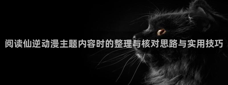 omofun动漫近期更新:阅读仙逆动漫主题内容时的整理与核对思路与实用技巧配图