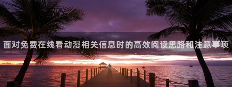 omofun动漫在线:面对免费在线看动漫相关信息时的高效阅读思路和注意事项配图