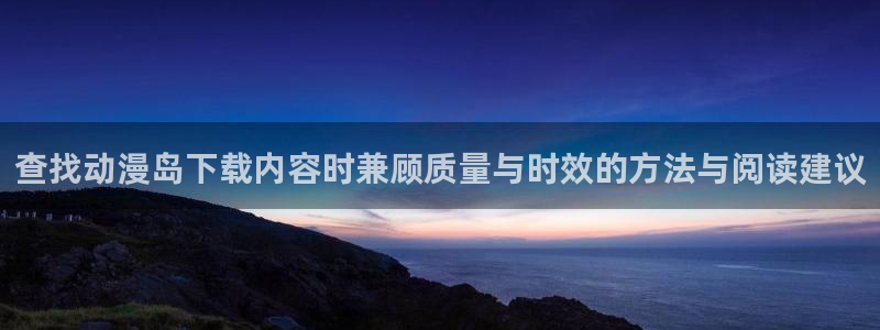 omofun日本动漫大全:查找动漫岛下载内容时兼顾质量与时效的方法与阅读建议配图