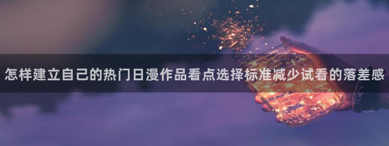 2026omofun最新动漫：怎样建立自己的热门日漫作品看点选择标准减少试看的落差感配图