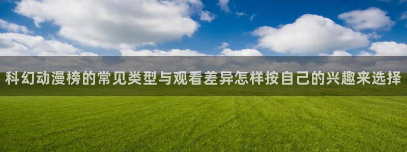 omofun动漫更新列表:科幻动漫榜的常见类型与观看差异怎样按自己的兴趣来选择配图